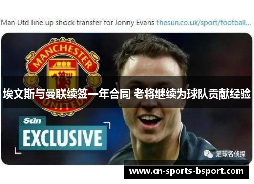 埃文斯与曼联续签一年合同 老将继续为球队贡献经验 埃文斯与曼联续签一年合同 老将继续为球队贡献经验