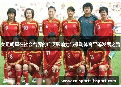 女足明星在社会各界的广泛影响力与推动体育平等发展之路 女足明星在社会各界的广泛影响力与推动体育平等发展之路