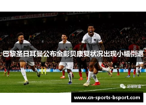 巴黎圣日耳曼公布金彭贝康复状况出现小幅倒退