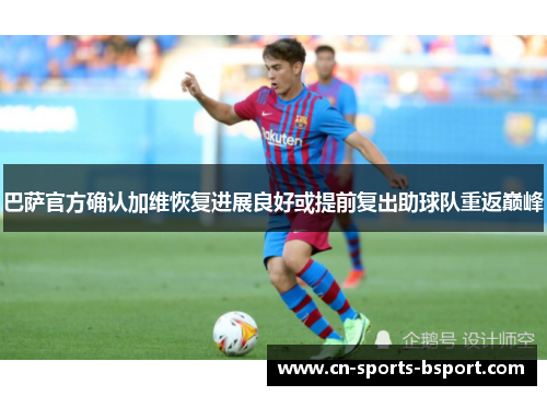 巴萨官方确认加维恢复进展良好或提前复出助球队重返巅峰 巴萨官方确认加维恢复进展良好或提前复出助球队重返巅峰