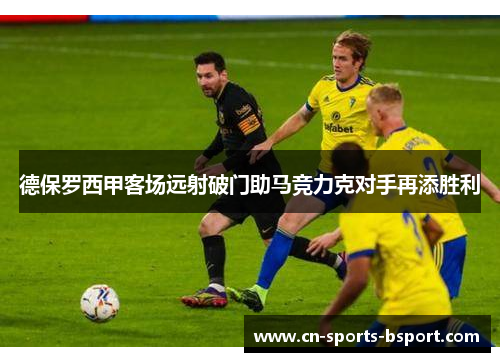 德保罗西甲客场远射破门助马竞力克对手再添胜利