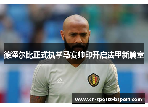 德泽尔比正式执掌马赛帅印开启法甲新篇章