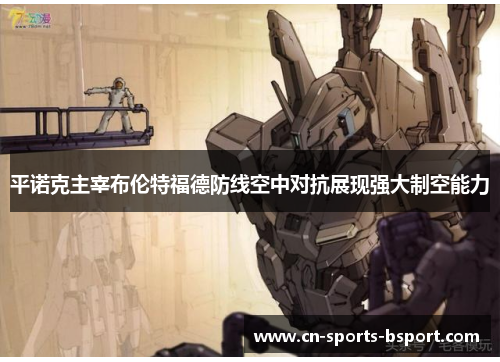 平诺克主宰布伦特福德防线空中对抗展现强大制空能力 平诺克主宰布伦特福德防线空中对抗展现强大制空能力