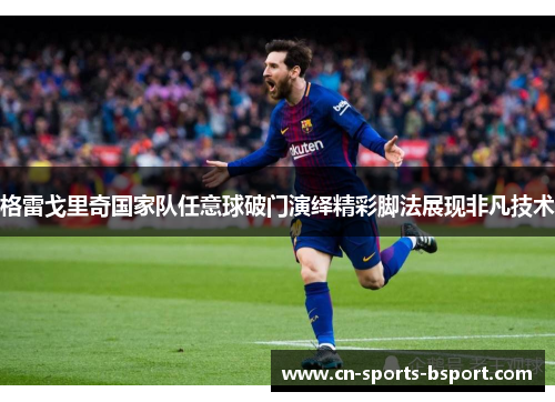格雷戈里奇国家队任意球破门演绎精彩脚法展现非凡技术 格雷戈里奇国家队任意球破门演绎精彩脚法展现非凡技术