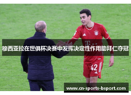 穆西亚拉在世俱杯决赛中发挥决定性作用助拜仁夺冠 穆西亚拉在世俱杯决赛中发挥决定性作用助拜仁夺冠