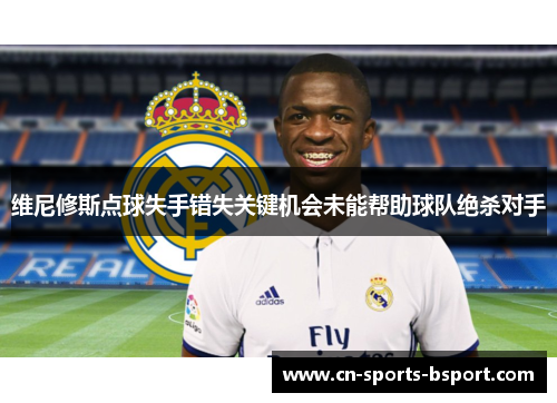 维尼修斯点球失手错失关键机会未能帮助球队绝杀对手