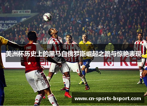 美洲杯历史上的黑马白俄罗斯崛起之路与惊艳表现