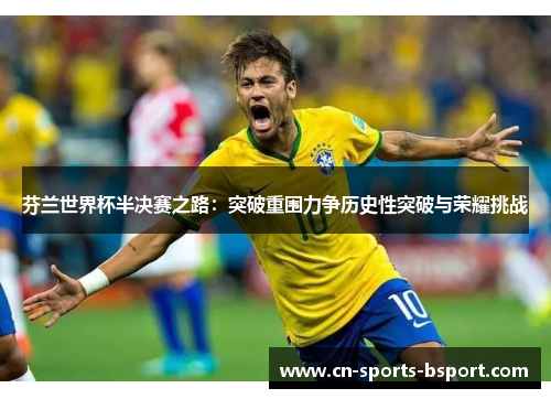 芬兰世界杯半决赛之路:突破重围力争历史性突破与荣耀挑战 芬兰世界杯半决赛之路:突破重围力争历史性突破与荣耀挑战