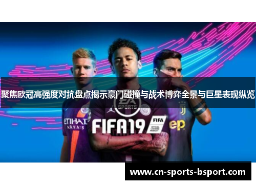 聚焦欧冠高强度对抗盘点揭示豪门碰撞与战术博弈全景与巨星表现纵览