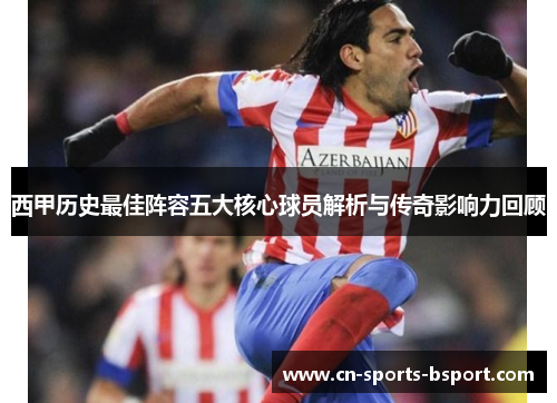 西甲历史最佳阵容五大核心球员解析与传奇影响力回顾