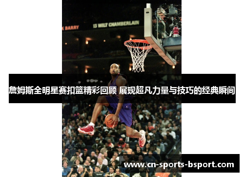 詹姆斯全明星赛扣篮精彩回顾 展现超凡力量与技巧的经典瞬间