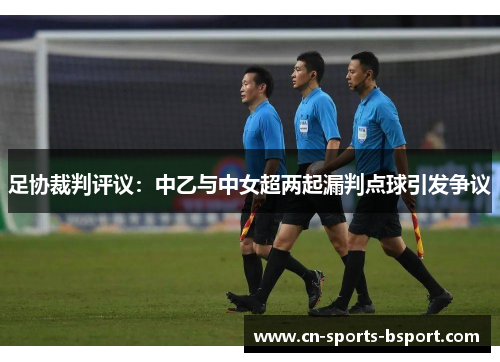 足协裁判评议：中乙与中女超两起漏判点球引发争议