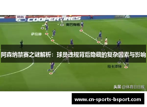 阿森纳禁赛之谜解析：球员违规背后隐藏的复杂因素与影响
