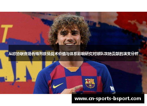 从欧协联赛场看格列兹曼战术价值与体系影响研究对球队攻防贡献的演变分析 从欧协联赛场看格列兹曼战术价值与体系影响研究对球队攻防贡献的演变分析